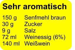 150 g 	Senfmehl braun 30 g	Zucker 9 g 		Salz 72 ml 	Weinessig (6%) 140 ml 	Weißwein Sehr aromatisch